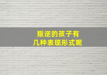 叛逆的孩子有几种表现形式呢