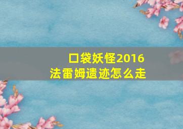 口袋妖怪2016法雷姆遗迹怎么走