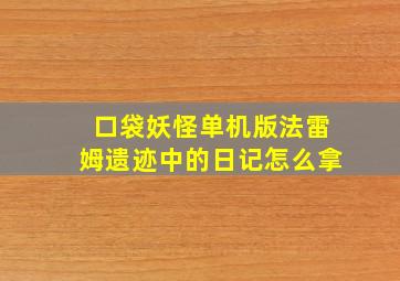 口袋妖怪单机版法雷姆遗迹中的日记怎么拿