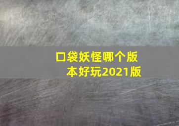 口袋妖怪哪个版本好玩2021版