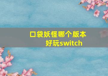 口袋妖怪哪个版本好玩switch