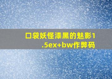 口袋妖怪漆黑的魅影1.5ex+bw作弊码