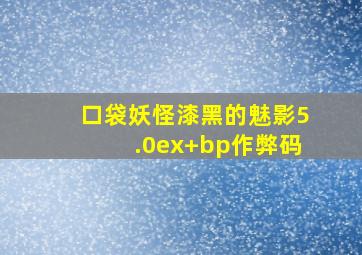 口袋妖怪漆黑的魅影5.0ex+bp作弊码