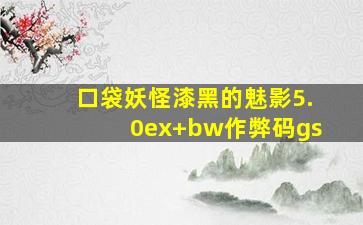 口袋妖怪漆黑的魅影5.0ex+bw作弊码gs