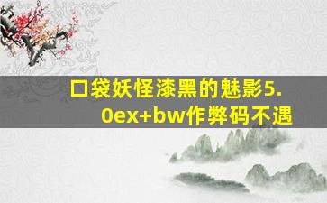 口袋妖怪漆黑的魅影5.0ex+bw作弊码不遇