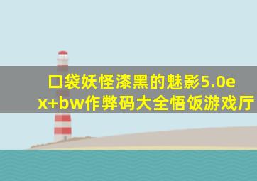 口袋妖怪漆黑的魅影5.0ex+bw作弊码大全悟饭游戏厅