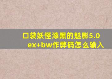 口袋妖怪漆黑的魅影5.0ex+bw作弊码怎么输入