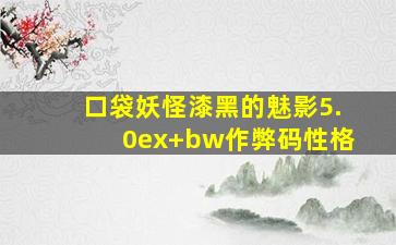 口袋妖怪漆黑的魅影5.0ex+bw作弊码性格