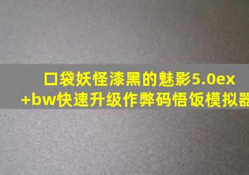 口袋妖怪漆黑的魅影5.0ex+bw快速升级作弊码悟饭模拟器