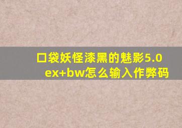 口袋妖怪漆黑的魅影5.0ex+bw怎么输入作弊码