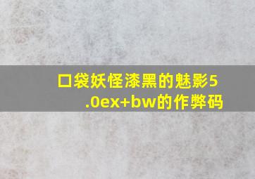 口袋妖怪漆黑的魅影5.0ex+bw的作弊码