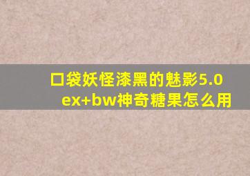 口袋妖怪漆黑的魅影5.0ex+bw神奇糖果怎么用