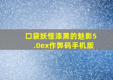 口袋妖怪漆黑的魅影5.0ex作弊码手机版