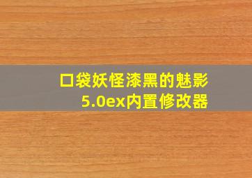 口袋妖怪漆黑的魅影5.0ex内置修改器