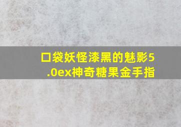 口袋妖怪漆黑的魅影5.0ex神奇糖果金手指