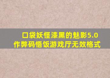 口袋妖怪漆黑的魅影5.0作弊码悟饭游戏厅无效格式