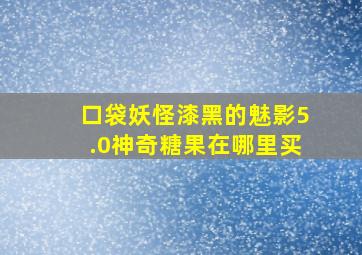 口袋妖怪漆黑的魅影5.0神奇糖果在哪里买