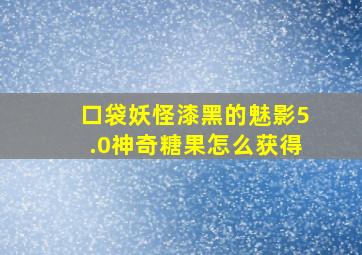 口袋妖怪漆黑的魅影5.0神奇糖果怎么获得