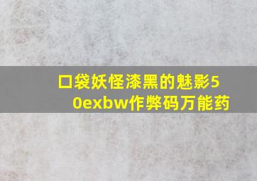 口袋妖怪漆黑的魅影50exbw作弊码万能药