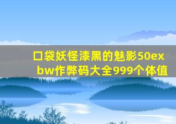 口袋妖怪漆黑的魅影50exbw作弊码大全999个体值