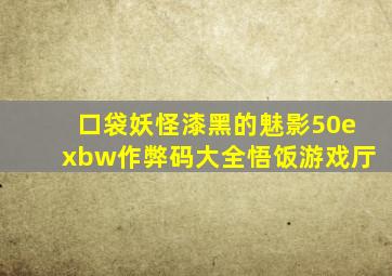 口袋妖怪漆黑的魅影50exbw作弊码大全悟饭游戏厅