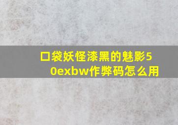 口袋妖怪漆黑的魅影50exbw作弊码怎么用