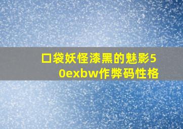 口袋妖怪漆黑的魅影50exbw作弊码性格