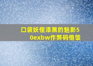 口袋妖怪漆黑的魅影50exbw作弊码悟饭