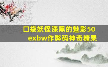 口袋妖怪漆黑的魅影50exbw作弊码神奇糖果