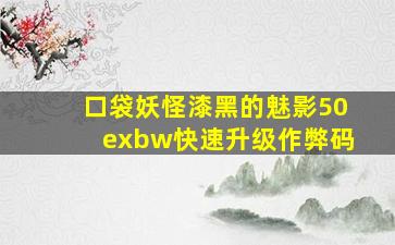 口袋妖怪漆黑的魅影50exbw快速升级作弊码