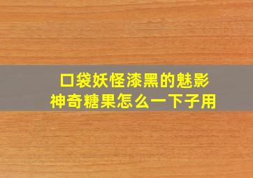 口袋妖怪漆黑的魅影神奇糖果怎么一下子用