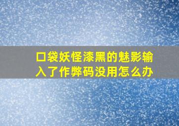 口袋妖怪漆黑的魅影输入了作弊码没用怎么办