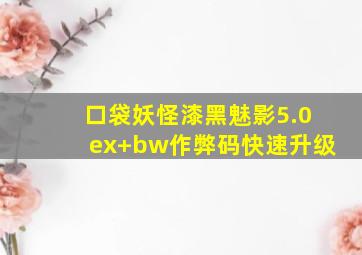 口袋妖怪漆黑魅影5.0ex+bw作弊码快速升级