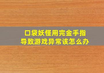 口袋妖怪用完金手指导致游戏异常该怎么办