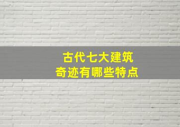 古代七大建筑奇迹有哪些特点