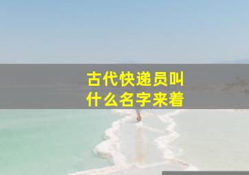 古代快递员叫什么名字来着