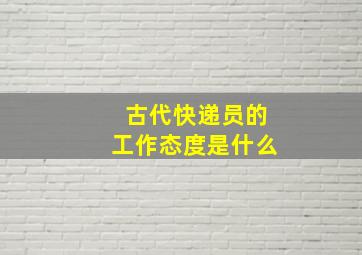 古代快递员的工作态度是什么