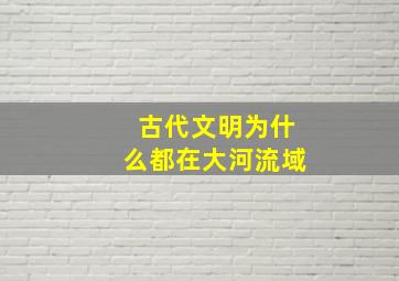 古代文明为什么都在大河流域