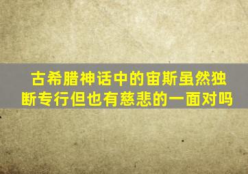 古希腊神话中的宙斯虽然独断专行但也有慈悲的一面对吗