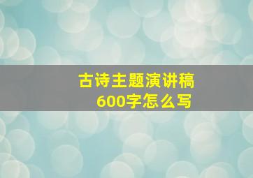 古诗主题演讲稿600字怎么写