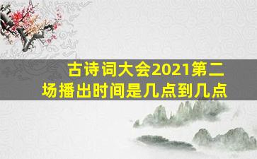 古诗词大会2021第二场播出时间是几点到几点