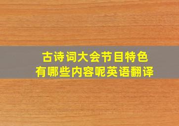 古诗词大会节目特色有哪些内容呢英语翻译