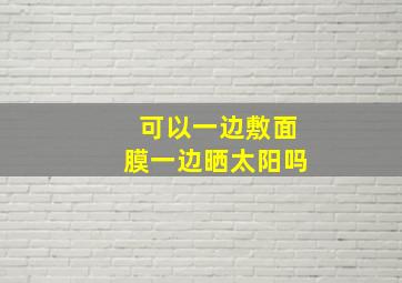 可以一边敷面膜一边晒太阳吗