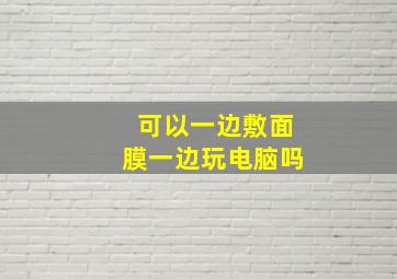 可以一边敷面膜一边玩电脑吗