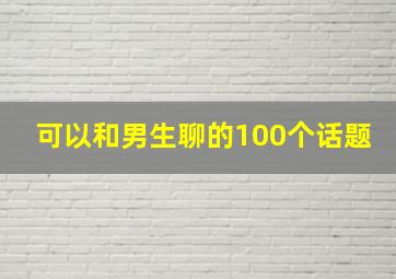 可以和男生聊的100个话题