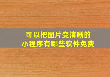 可以把图片变清晰的小程序有哪些软件免费