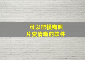 可以把模糊照片变清晰的软件