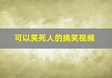 可以笑死人的搞笑视频