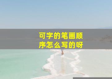 可字的笔画顺序怎么写的呀