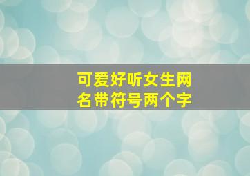 可爱好听女生网名带符号两个字